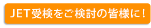 JET受検をご検討の皆様に！