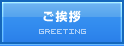 ご挨拶 GREETING